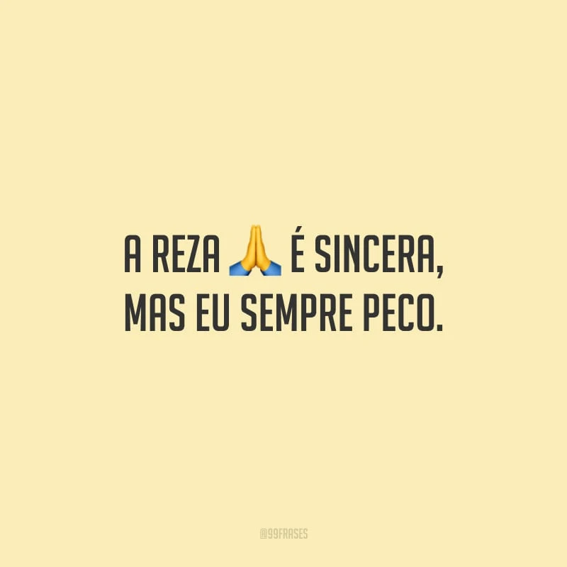 A reza é sincera, mas eu sempre peco. 