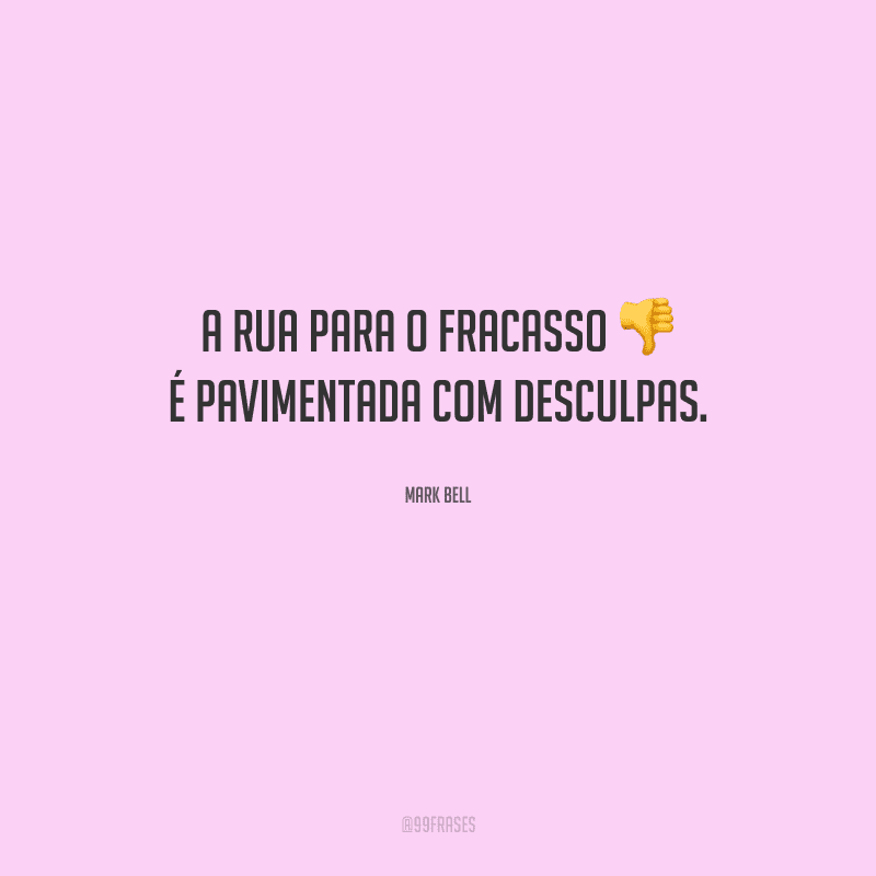 A rua para o fracasso é pavimentada com desculpas.