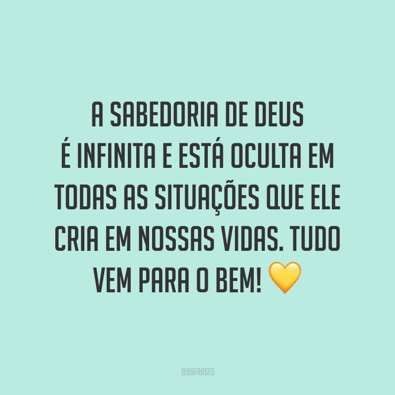 A sabedoria de Deus é infinita e está oculta em todas as situações que Ele cria em nossas vidas. Tudo vem para o bem! 💛
