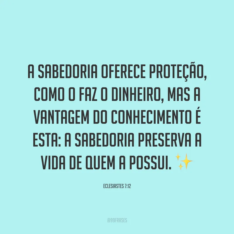 A sabedoria oferece proteção, como o faz o dinheiro, mas a vantagem do conhecimento é esta: a sabedoria preserva a vida de quem a possui. ✨