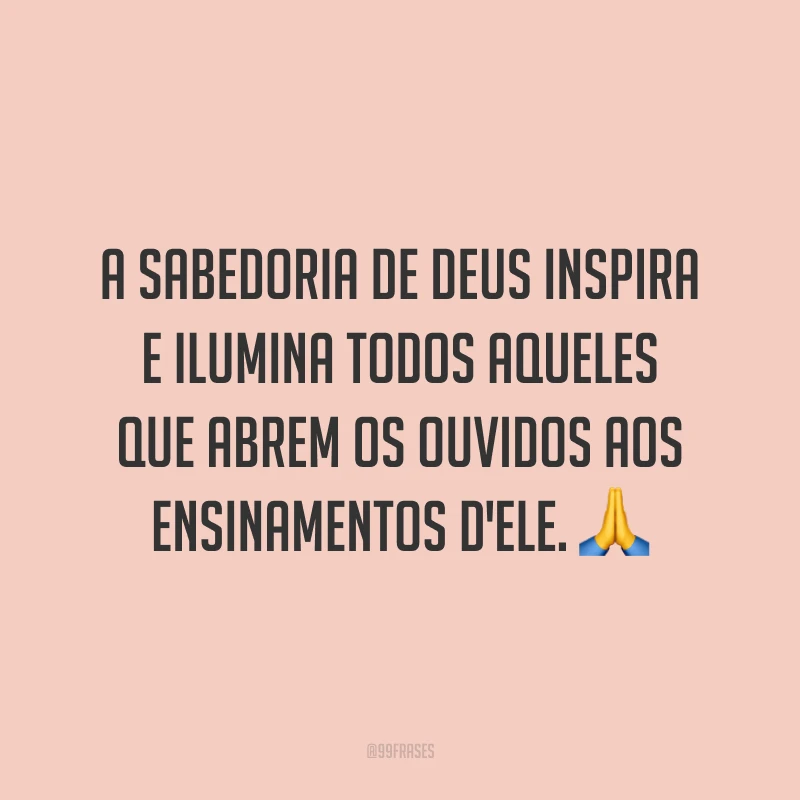 A sabedoria de Deus inspira e ilumina todos aqueles que abrem os ouvidos aos ensinamentos d'Ele. 🙏 