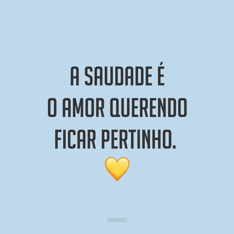 A saudade é o amor querendo ficar pertinho. 💛