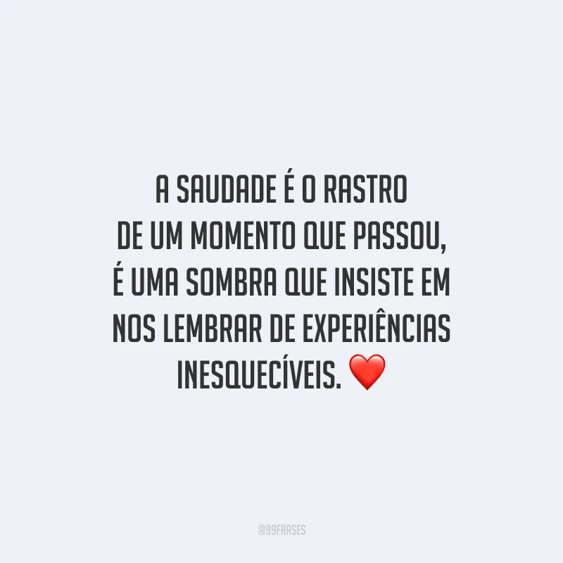 A saudade é o rastro de um momento que passou, é uma sombra que insiste em nos lembrar de experiências inesquecíveis.