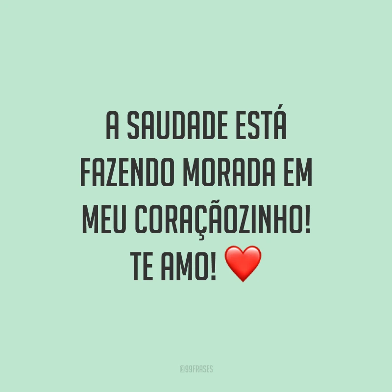 A saudade está fazendo morada em meu coraçãozinho! Te amo! ❤️