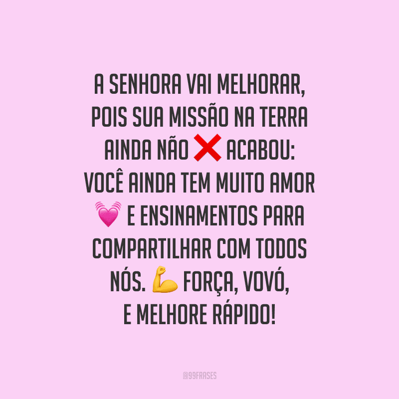 A senhora vai melhorar, pois sua missão na Terra ainda não acabou: você ainda tem muito amor e ensinamentos para compartilhar com todos nós. Força, vovó, e melhore rápido!