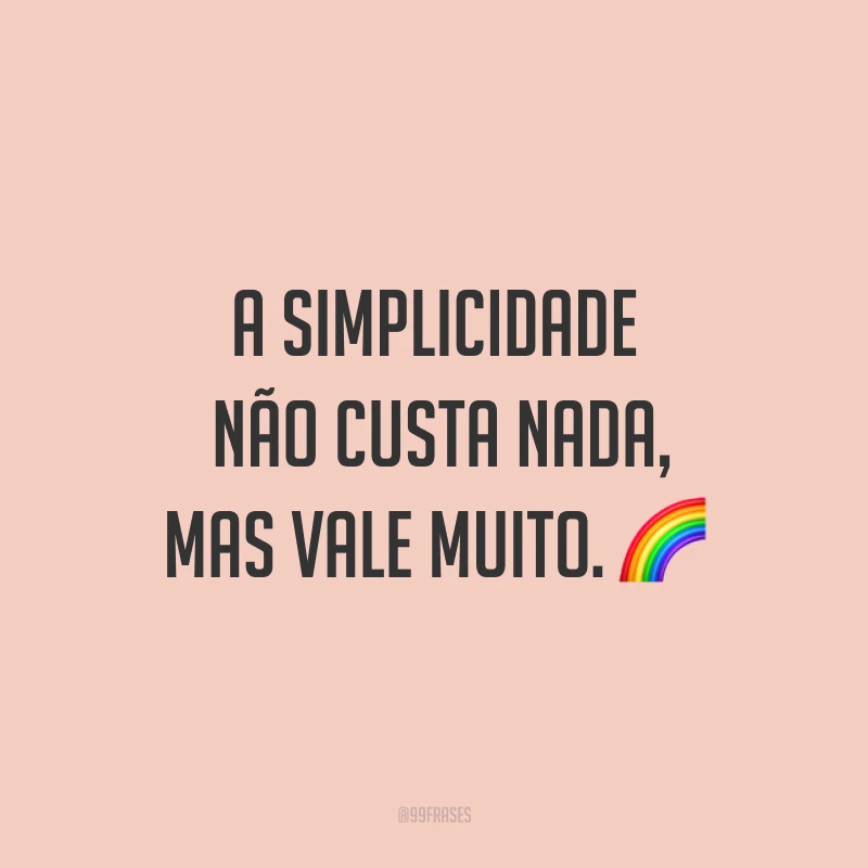 A simplicidade não custa nada, mas vale muito. ?