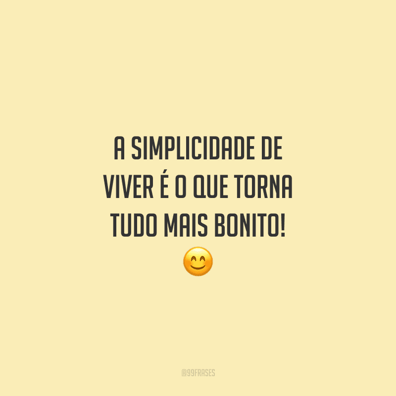 A simplicidade de viver é o que torna tudo mais bonito! 
