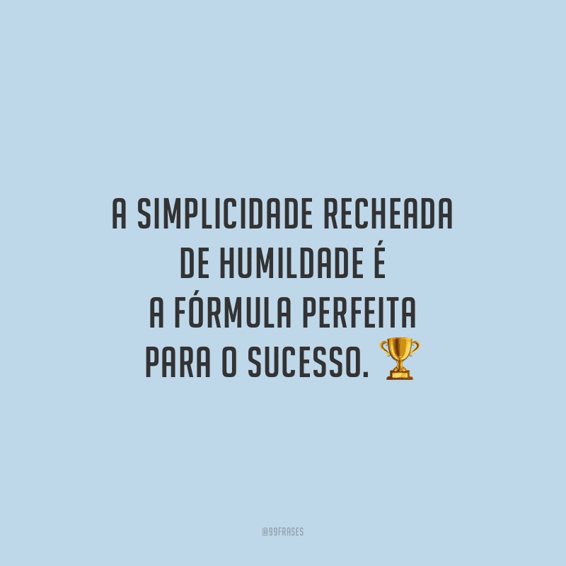 A simplicidade recheada de humildade é a fórmula perfeita para o sucesso.