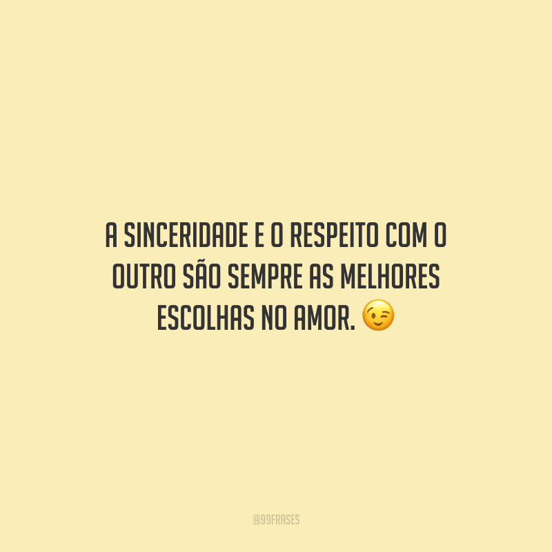 A sinceridade e o respeito com o outro são sempre as melhores escolhas no amor. 