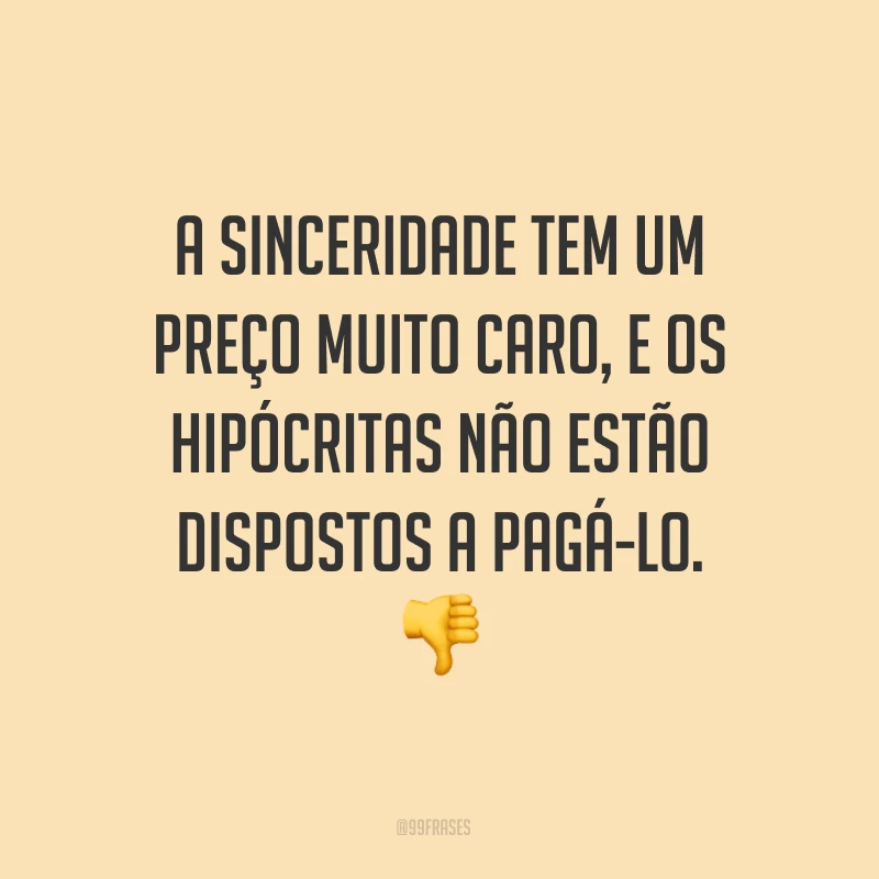 A sinceridade tem um preço muito caro, e os hipócritas não estão dispostos a pagá-lo. ?