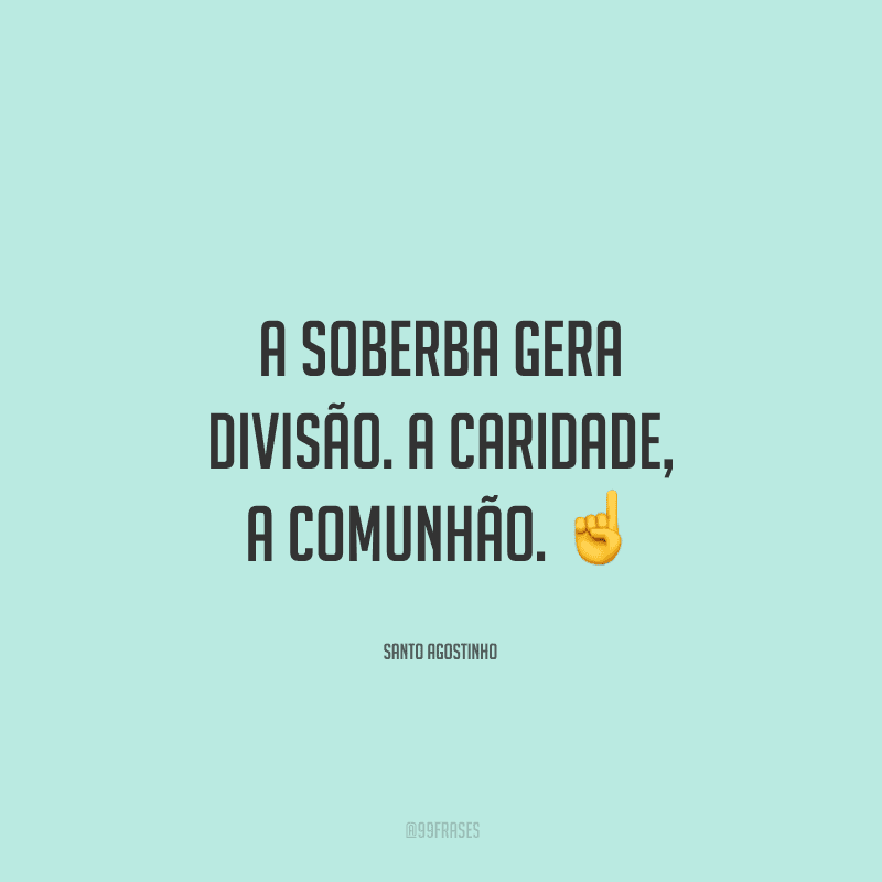 A soberba gera divisão. A caridade, a comunhão.