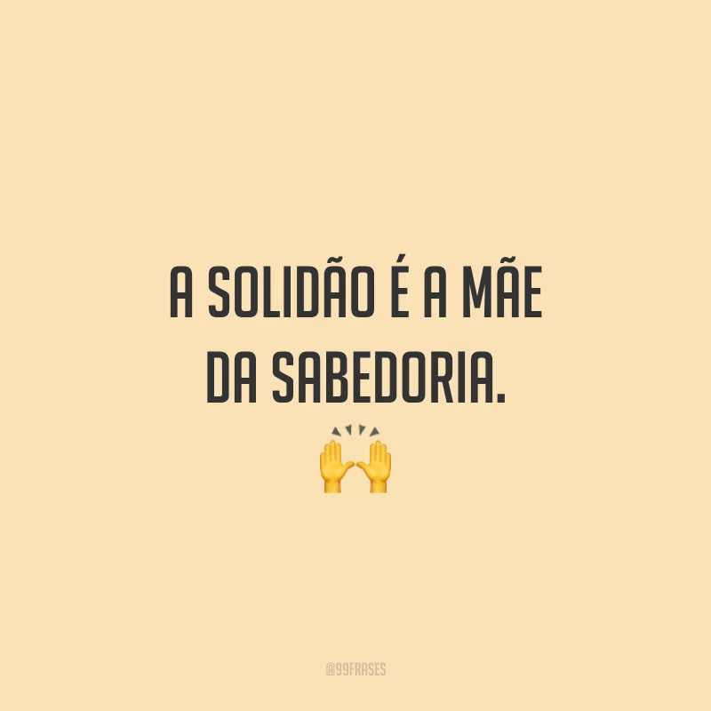 A solidão é a mãe da sabedoria. ?