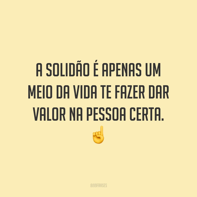 A solidão é apenas um meio da vida te fazer dar valor na pessoa certa. ☝