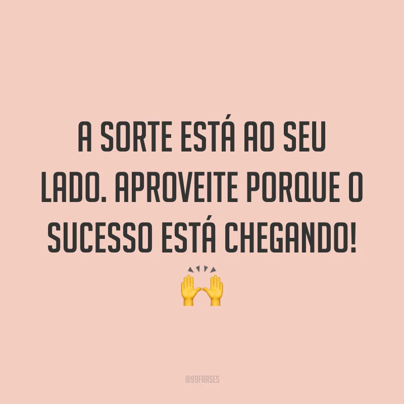A sorte está ao seu lado. Aproveite porque o sucesso está chegando! 🙌