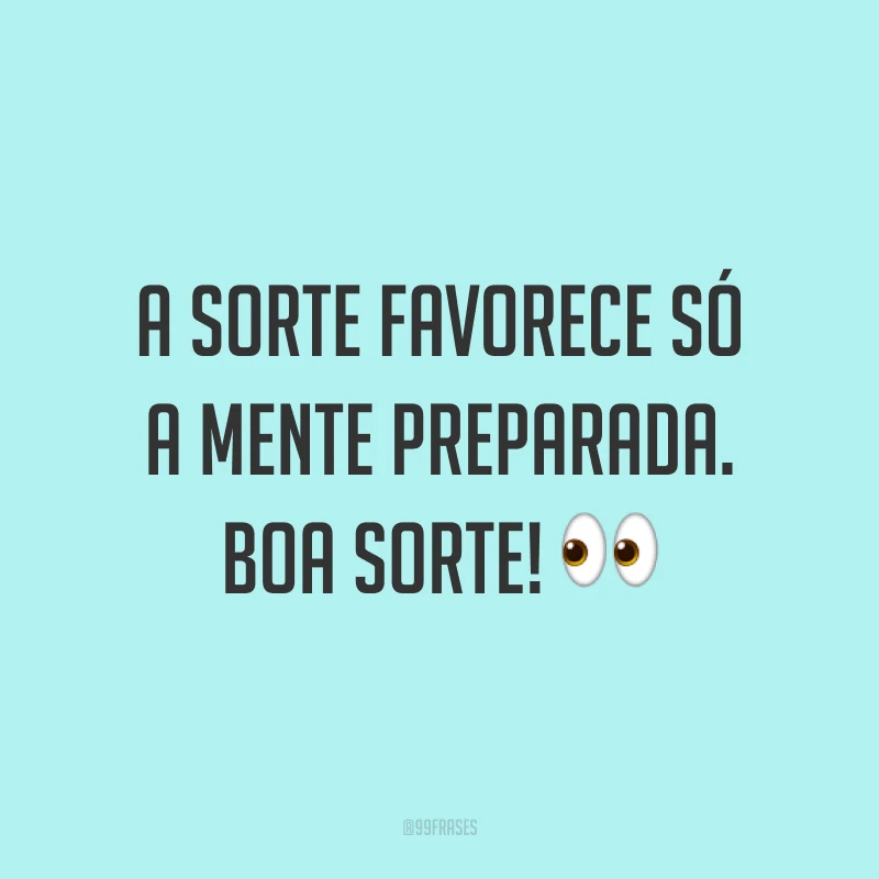 A sorte favorece só a mente preparada. Boa sorte! 👀