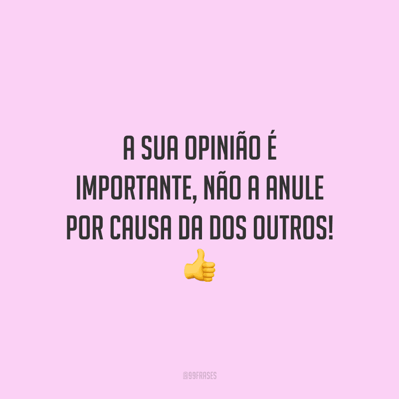 A sua opinião é importante, não a anule por causa da dos outros!