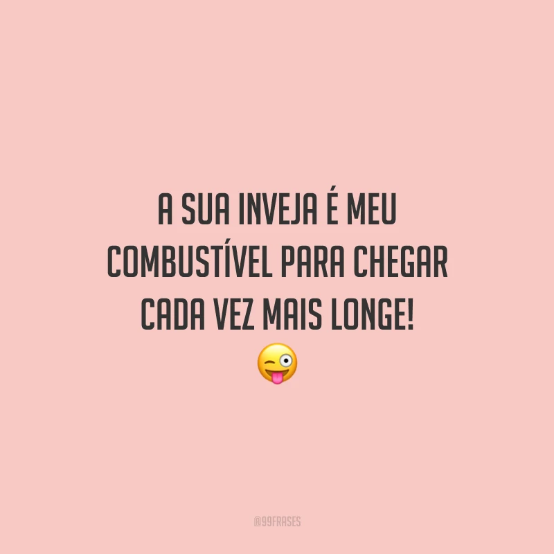 A sua inveja é meu combustível para chegar cada vez mais longe! 😜