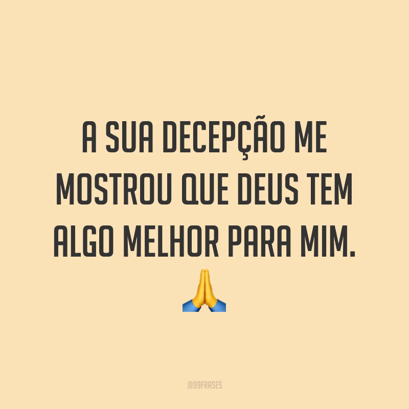 A sua decepção me mostrou que Deus tem algo melhor para mim. ?