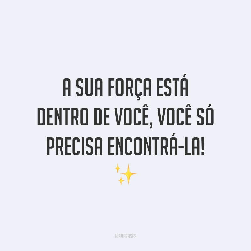 A sua força está dentro de você, você só precisa encontrá-la!