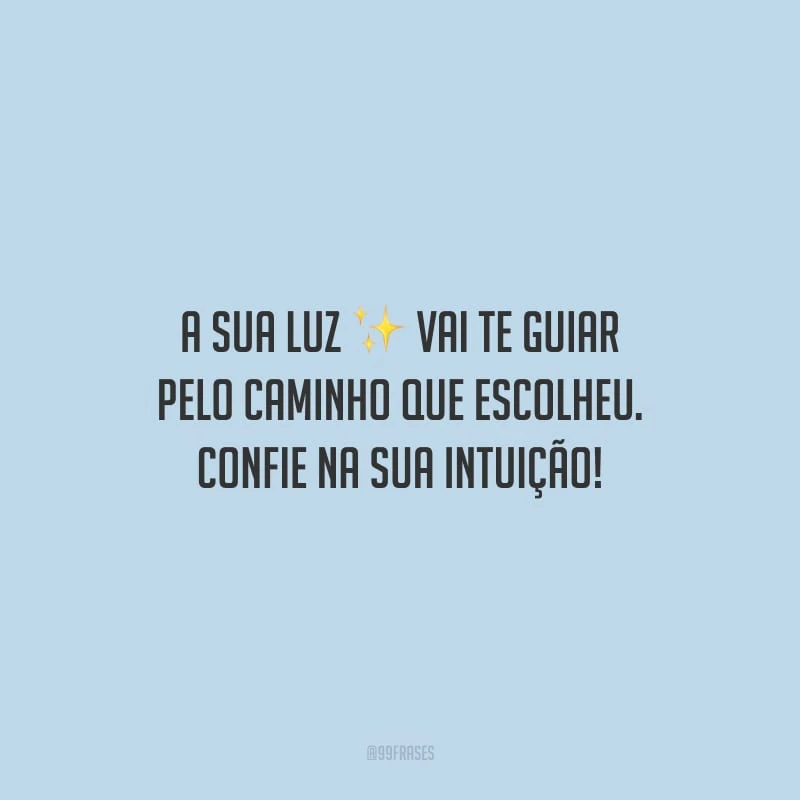 A sua luz vai te guiar pelo caminho que escolheu. Confie na sua intuição!