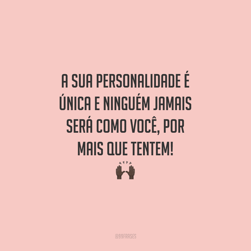 A sua personalidade é única e ninguém jamais será como você, por mais que tentem!
