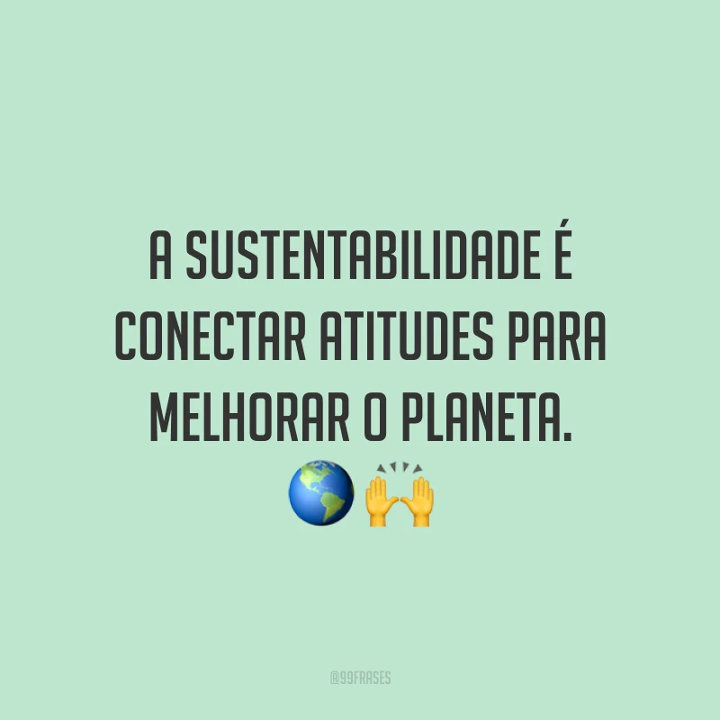 A sustentabilidade é conectar atitudes para melhorar o planeta. 🌎🙌