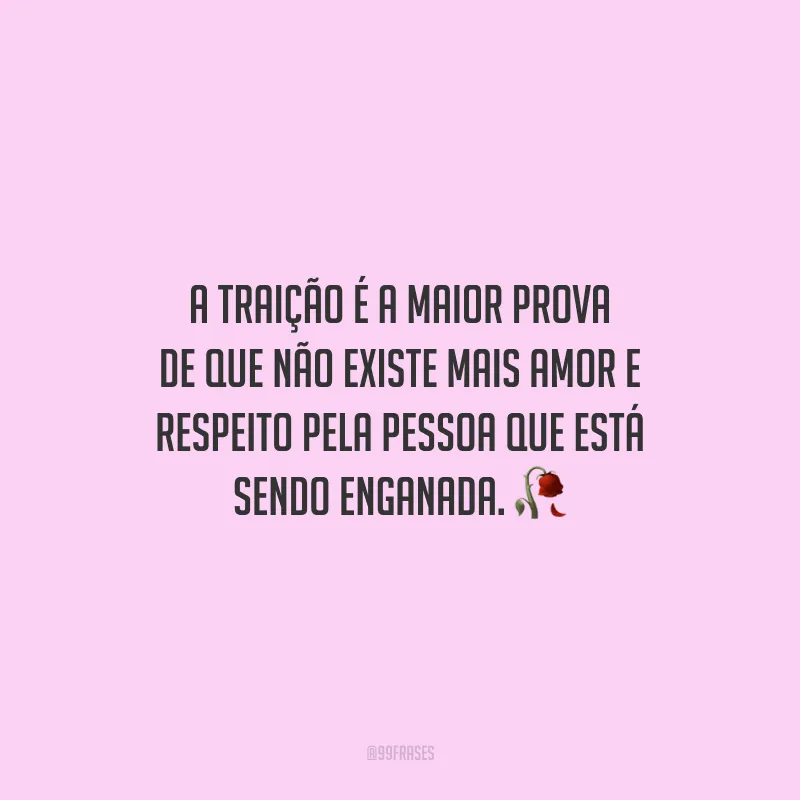 A traição é a maior prova de que não existe mais amor e respeito pela pessoa que está sendo enganada.