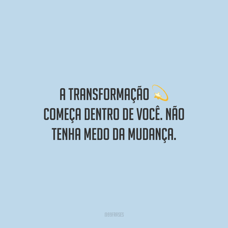 A transformação começa dentro de você. Não tenha medo da mudança.