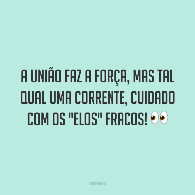A união faz a força, mas tal qual uma corrente, cuidado com os 