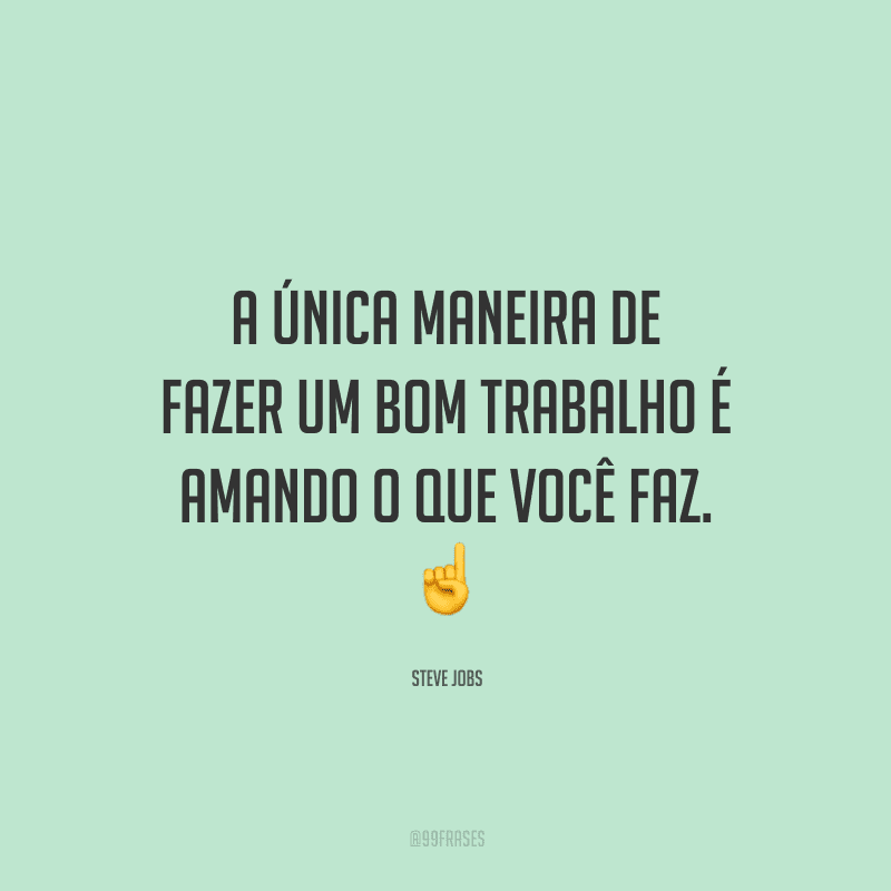 A única maneira de fazer um bom trabalho é amando o que você faz.