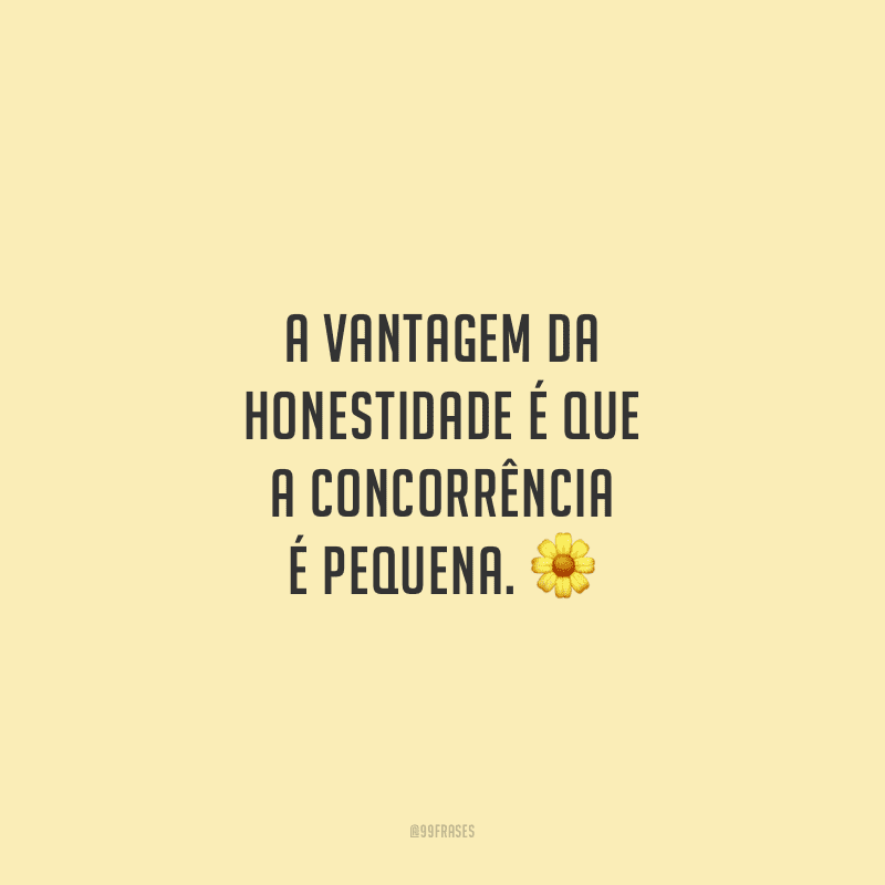 A vantagem da honestidade é que a concorrência é pequena.