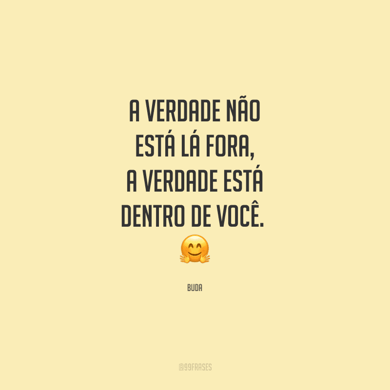 A verdade não está lá fora, a verdade está dentro de você. 