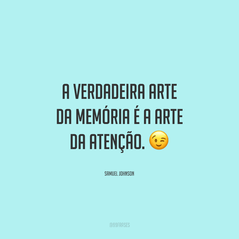 A verdadeira arte da memória é a arte da atenção. 