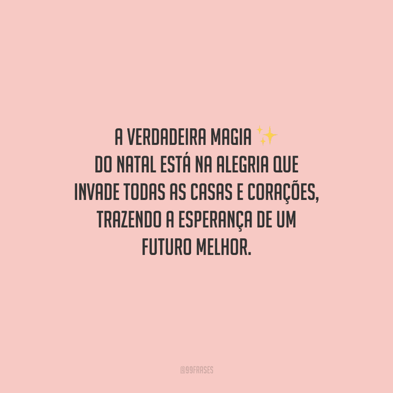 A verdadeira magia do Natal está na alegria que invade todas as casas e corações, trazendo a esperança de um futuro melhor.