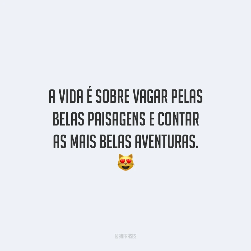 A vida é sobre vagar pelas belas paisagens e contar as mais belas aventuras.