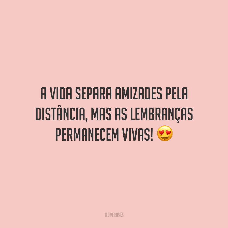 A vida separa amizades pela distância, mas as lembranças permanecem vivas!