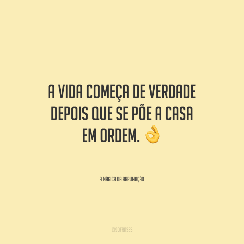 A vida começa de verdade depois que se põe a casa em ordem. 
