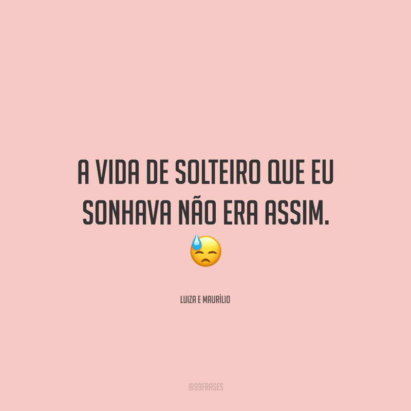 A vida de solteiro que eu sonhava não era assim.