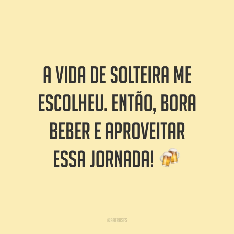 A vida de solteira me escolheu. Então, bora beber e aproveitar essa jornada! ?