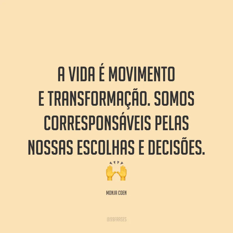 A vida é movimento e transformação. Somos corresponsáveis pelas nossas escolhas e decisões. ?