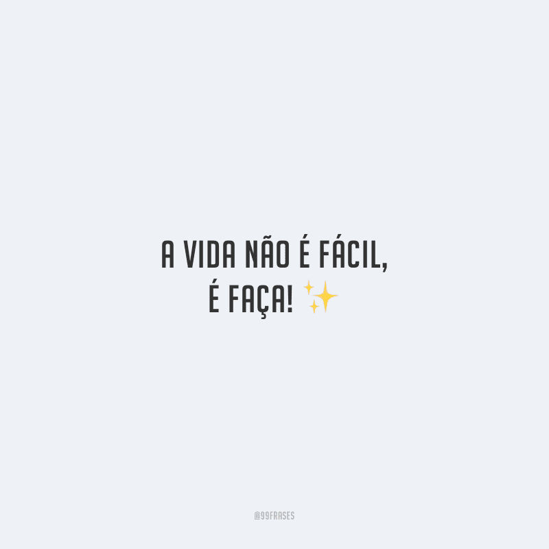 A vida não é fácil, é faça! 