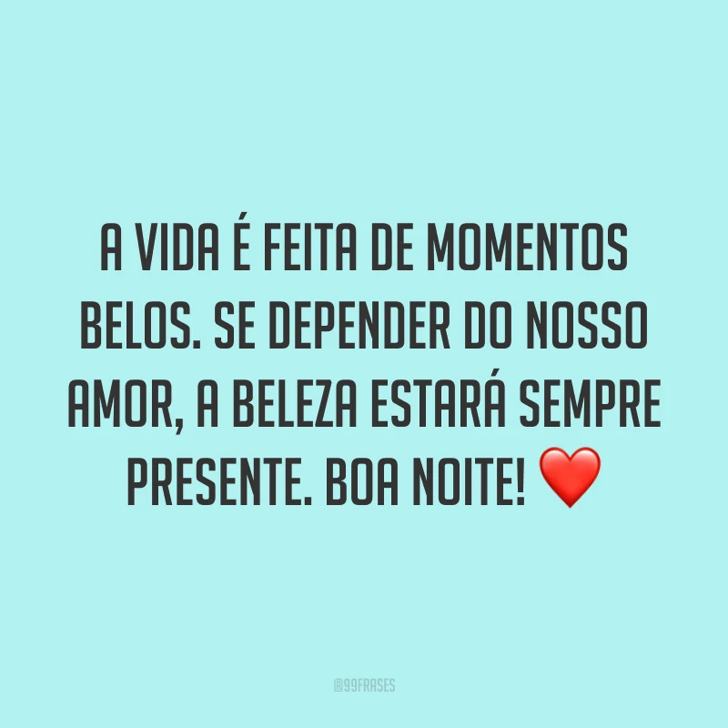 A vida é feita de momentos belos. Se depender do nosso amor, a beleza estará sempre presente. Boa noite! ❤️