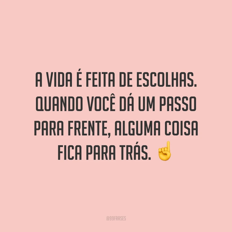 A vida é feita de escolhas. Quando você dá um passo para frente, alguma coisa fica para trás. ☝️