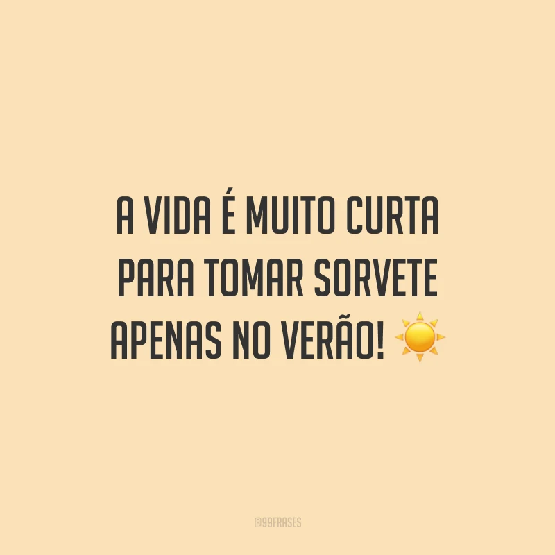 A vida é muito curta para tomar sorvete apenas no verão!