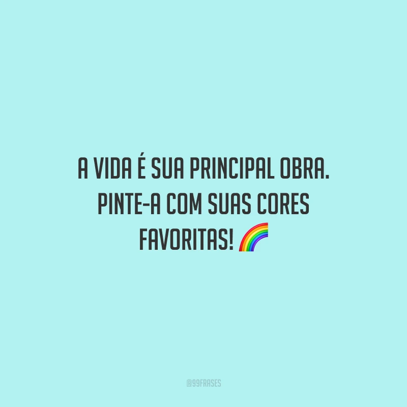 A vida é sua principal obra. Pinte-a com suas cores favoritas!
