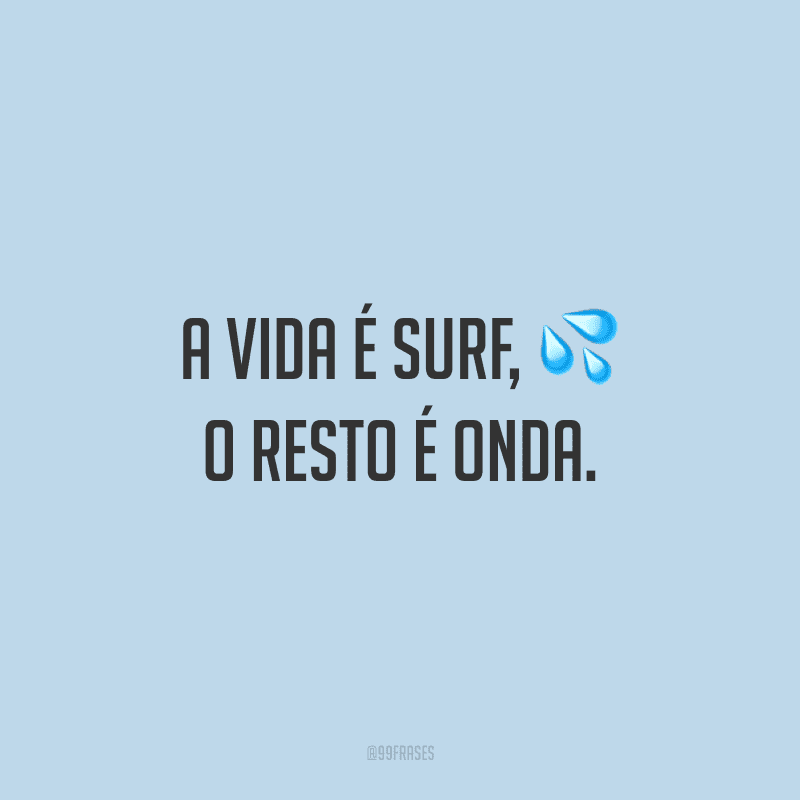 A vida é surf, o resto é onda.