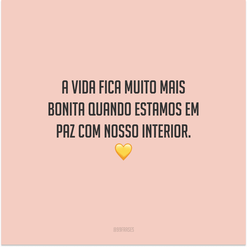 A vida fica muito mais bonita quando estamos em paz com nosso interior. 