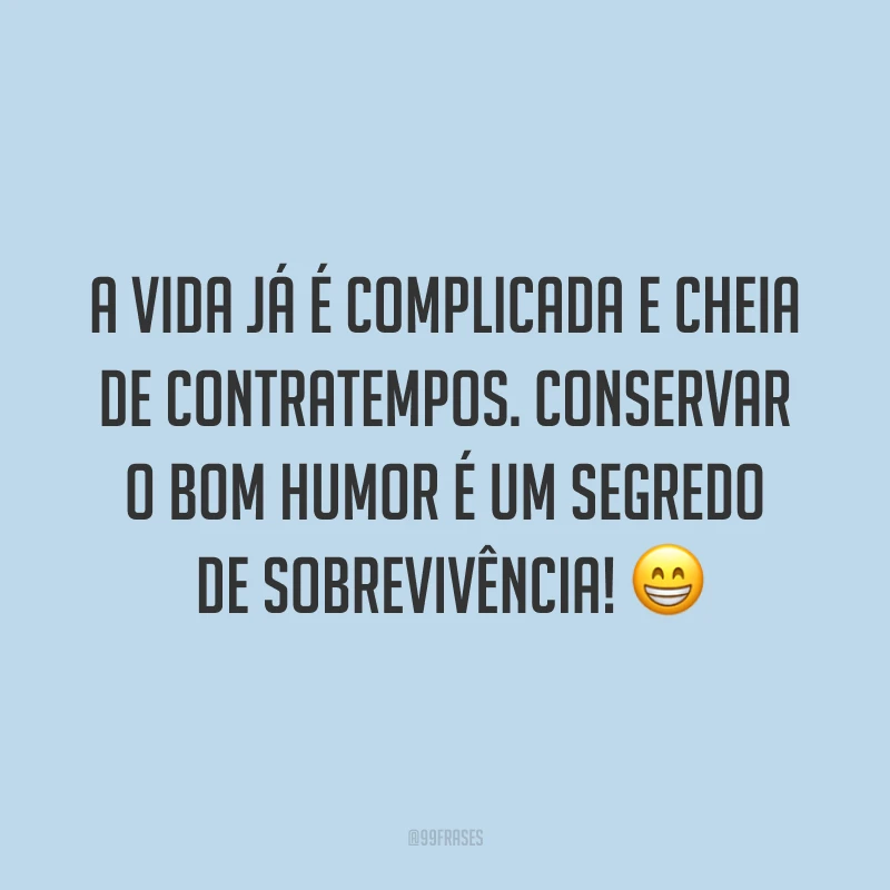 A vida já é complicada e cheia de contratempos. Conservar o bom humor é um segredo de sobrevivência! ?
