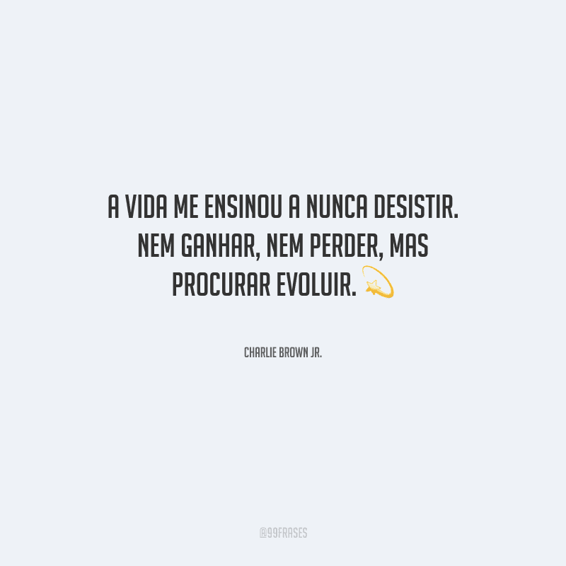 A vida me ensinou a nunca desistir. Nem ganhar, nem perder, mas procurar evoluir.
