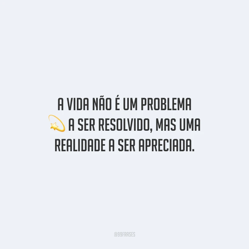 A vida não é um problema a ser resolvido, mas uma realidade a ser apreciada.